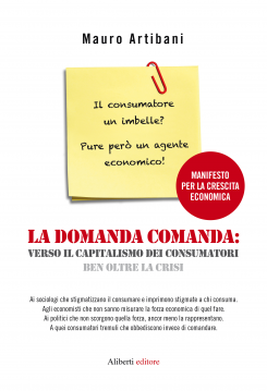 LA DOMANDA COMANDA: VERSO IL CAPITALISMO DEI CONSUMATORI, BEN OLTRE LA CRISI (Aliberti Editore)